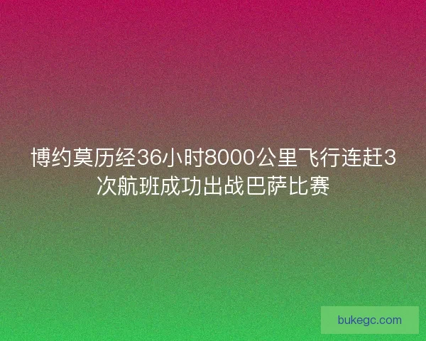 博约莫历经36小时8000公里飞行连赶3次航班成功出战巴萨比赛