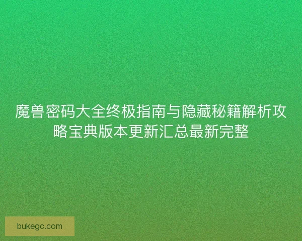 魔兽密码大全终极指南与隐藏秘籍解析攻略宝典版本更新汇总最新完整