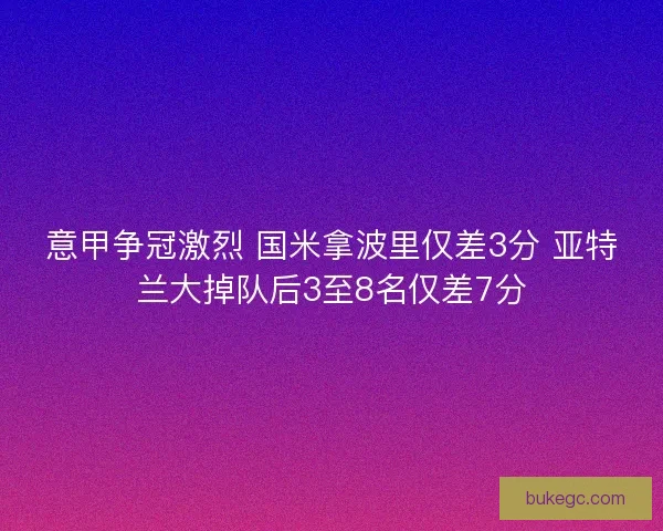 意甲争冠激烈 国米拿波里仅差3分 亚特兰大掉队后3至8名仅差7分
