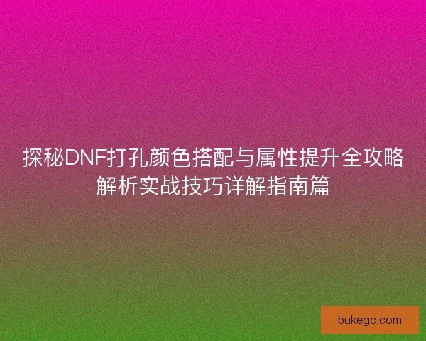 探秘DNF打孔颜色搭配与属性提升全攻略解析实战技巧详解指南篇