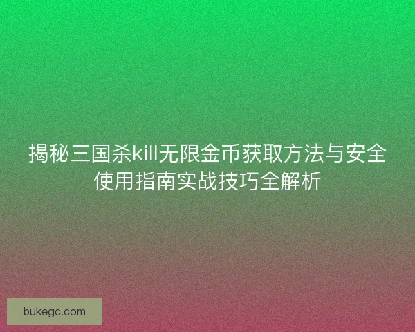 揭秘三国杀kill无限金币获取方法与安全使用指南实战技巧全解析
