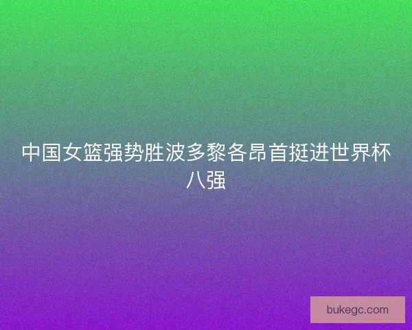 中国女篮强势胜波多黎各昂首挺进世界杯八强