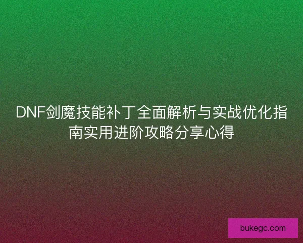 DNF剑魔技能补丁全面解析与实战优化指南实用进阶攻略分享心得