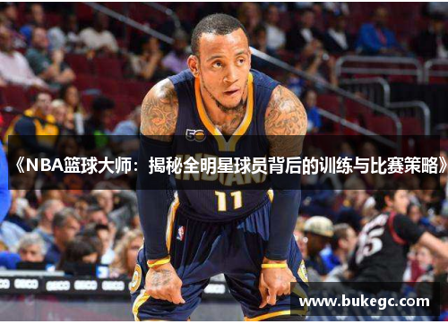 《NBA篮球大师：揭秘全明星球员背后的训练与比赛策略》